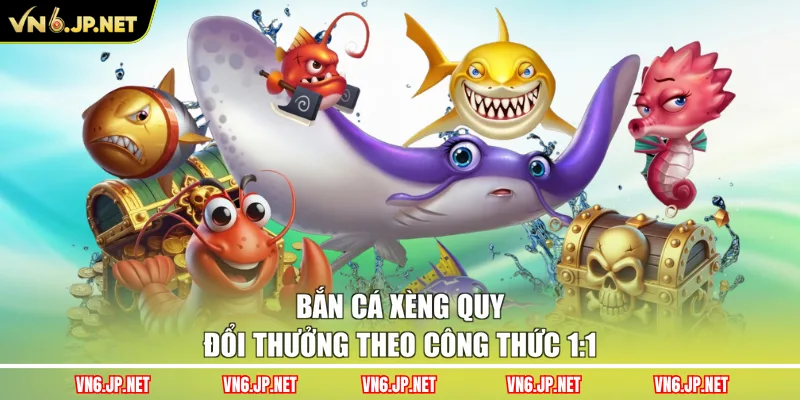 Bắn cá xèng quy đổi thưởng theo công thức 1:1