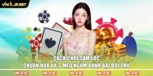 Cách Chơi Sâm Lốc Chuẩn Hóa Và 3 Mẹo Ngầm Đánh Bại Đối Thủ
