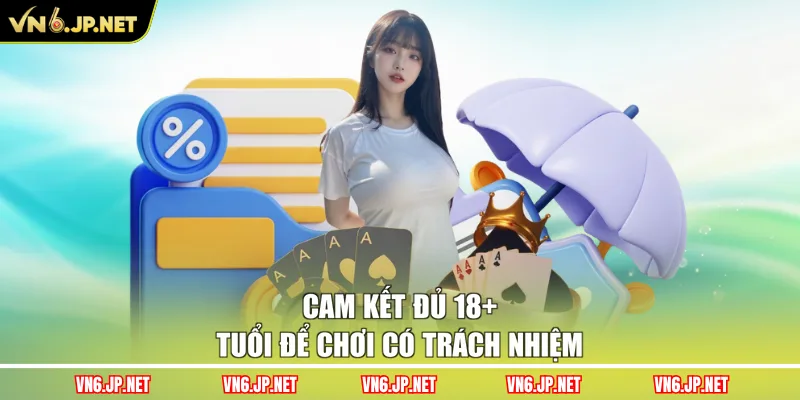 Cam kết đủ 18+ tuổi để chơi có trách nhiệm