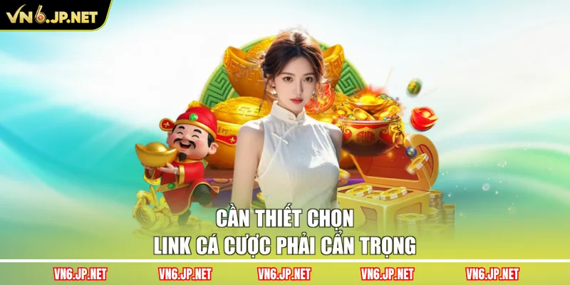 Cần thiết chọn link cá cược phải cẩn trọng