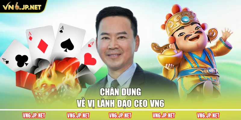 Chân dung về vị lãnh đạo CEO VN6
