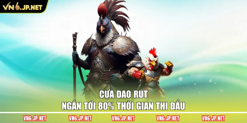 Cựa dao rút ngắn tới 80% thời gian thi đấu