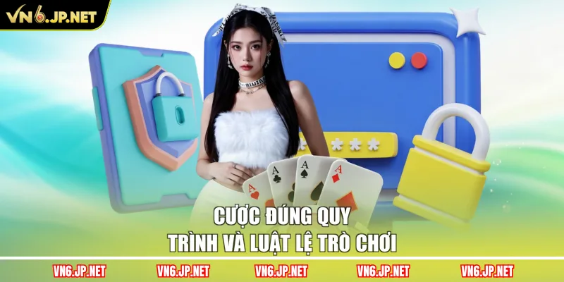 Cược đúng quy trình và luật lệ trò chơi