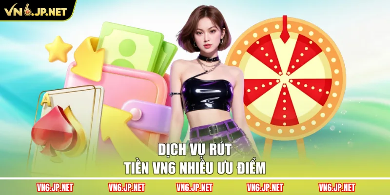 Dịch vụ rút tiền VN6 nhiều ưu điểm