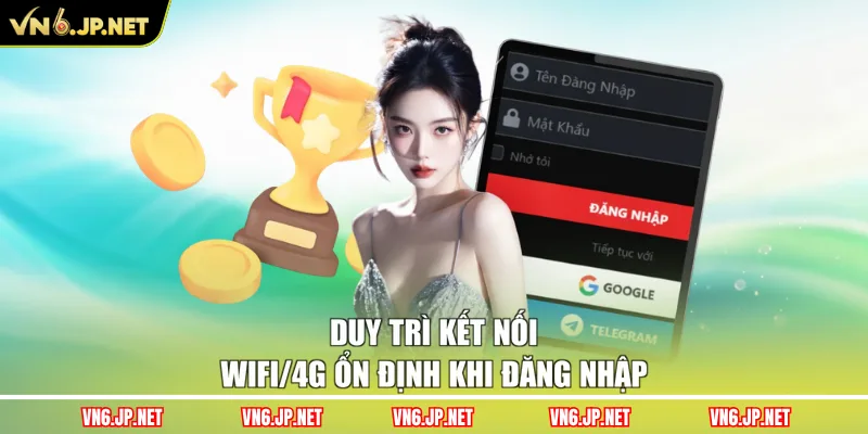 Duy trì kết nối wifi/4G ổn định khi đăng nhập
