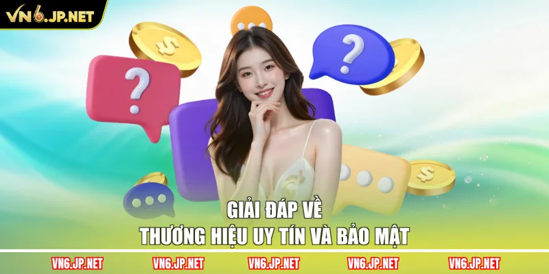 Giải đáp về thương hiệu uy tín và bảo mật