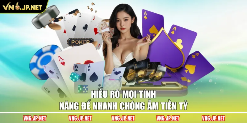 Hiểu rõ mọi tính năng để nhanh chóng ẵm tiền tỷ