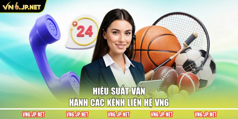 Hiệu suất vận hành các kênh liên hệ VN6