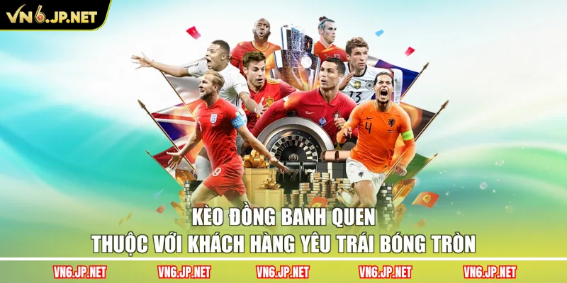 Kèo đồng banh quen thuộc với khách hàng yêu trái bóng tròn