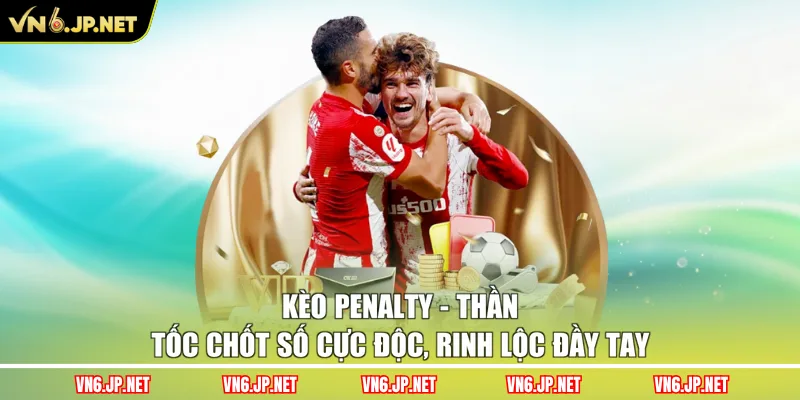 Kèo Penalty – Thần Tốc Chốt Số Cực Độc, Rinh Lộc Đầy Tay