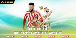 Kèo Tài Xỉu – Rinh Tiền Tỷ, Rầm Rộ Đón Niềm Vui World Cup