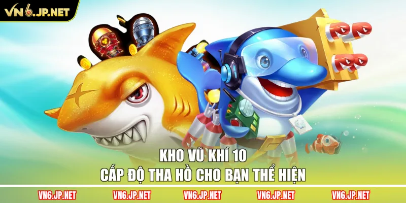 Kho vũ khí 10 cấp độ tha hồ cho bạn thể hiện