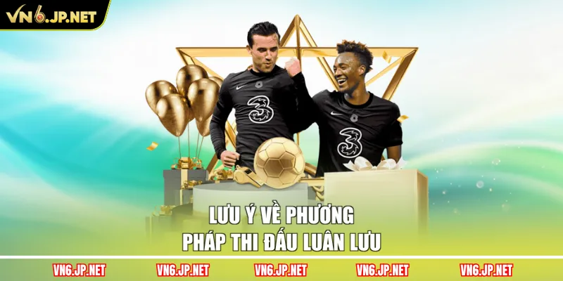 Lưu ý về phương pháp thi đấu luân lưu