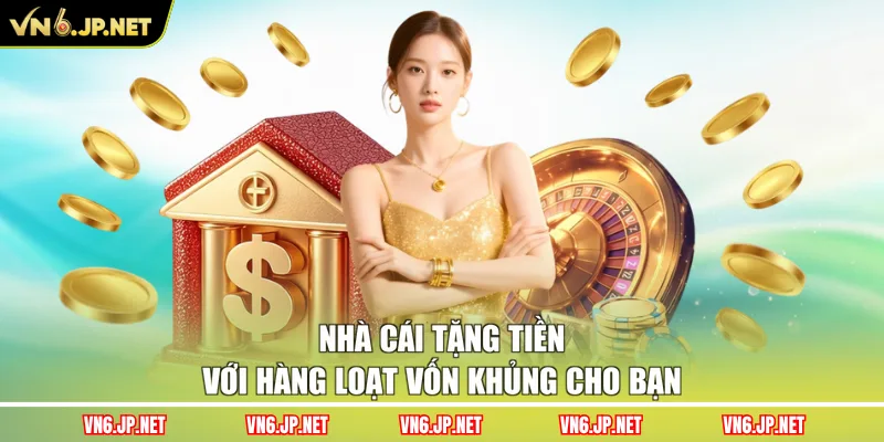 Nhà cái tặng tiền với hàng loạt vốn khủng cho bạn