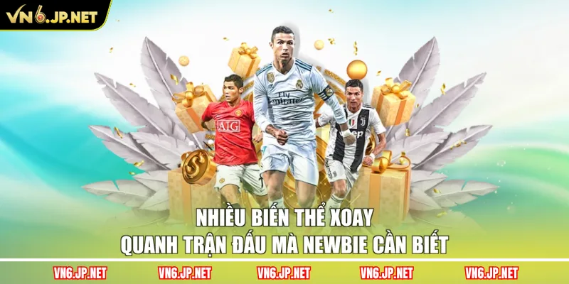 Nhiều biến thể xoay quanh trận đấu mà newbie cần biết