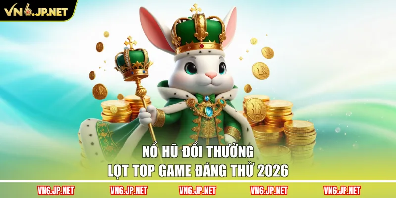 Nổ hũ đổi thưởng lọt top game đáng thử 2026