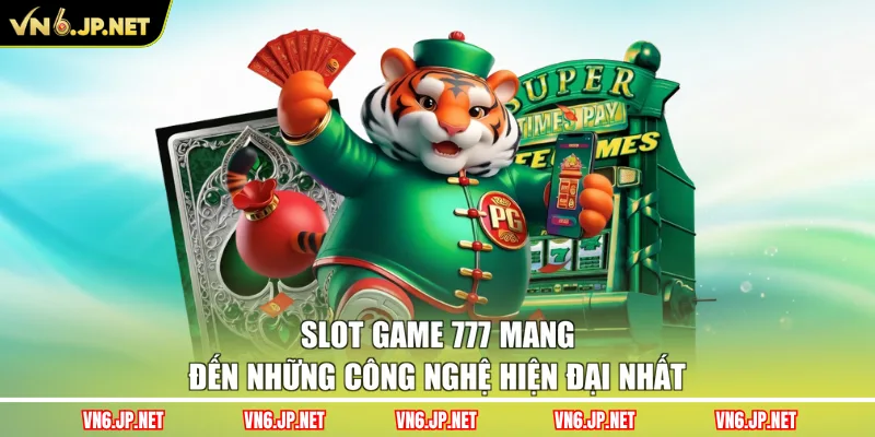 Slot game 777 mang đến những công nghệ hiện đại nhất