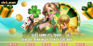 Slot Game 777 - Quay Liền Tay, Rinh Ngay Tiền Tỷ Cực Hay