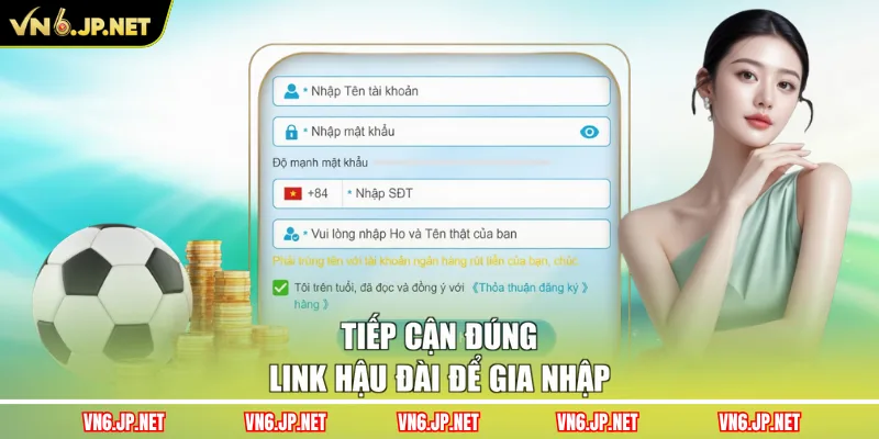 Tiếp cận đúng link hậu đài để gia nhập