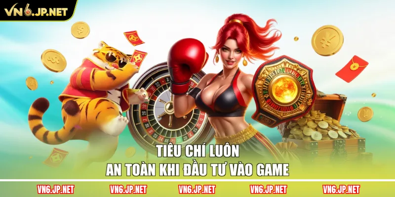 Tiêu chí luôn an toàn khi đầu tư vào game